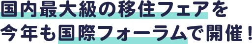 国内最大級の移住フェアを今年も国際フォーラムで開催!
