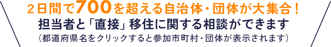 2日間で700を超える自治体・団体が大集合!担当者と「直接」移住に関する相談ができます(都道府県名をクリックすると参加市町村・団体が表示されます)